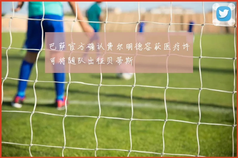 巴萨官方确认费尔明德容获医疗许可将随队出征贝蒂斯