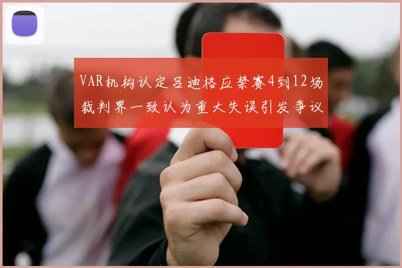 VAR机构认定吕迪格应禁赛4到12场裁判界一致认为重大失误引发争议