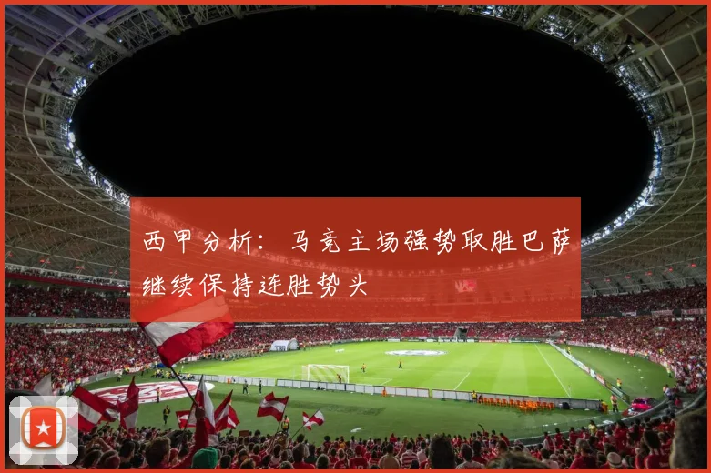 西甲分析：马竞主场强势取胜巴萨继续保持连胜势头