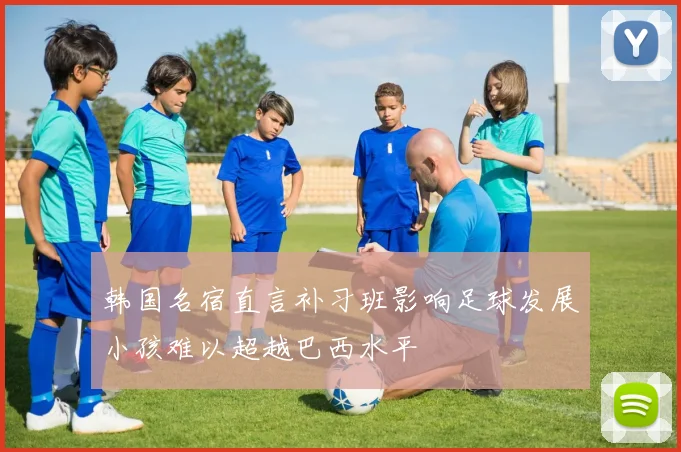 韩国名宿直言补习班影响足球发展小孩难以超越巴西水平