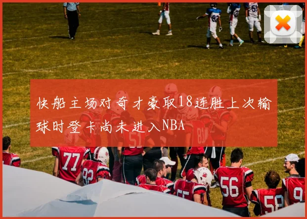 快船主场对奇才豪取18连胜上次输球时登卡尚未进入NBA