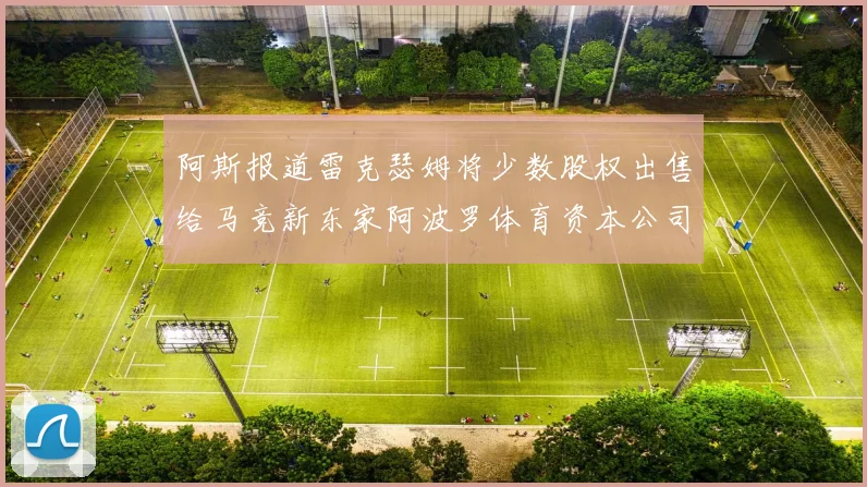 阿斯报道雷克瑟姆将少数股权出售给马竞新东家阿波罗体育资本公司