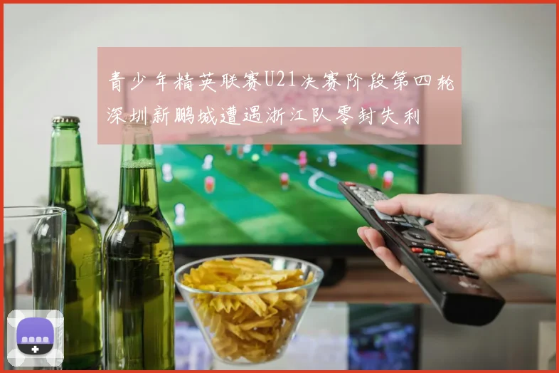 青少年精英联赛U21决赛阶段第四轮深圳新鹏城遭遇浙江队零封失利