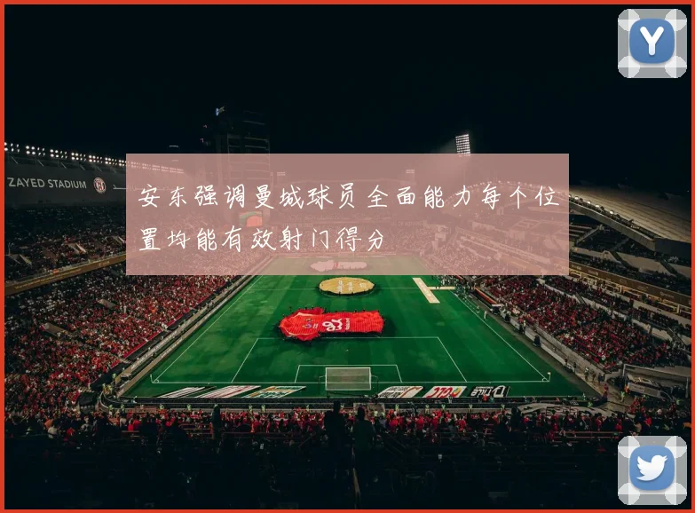 安东强调曼城球员全面能力每个位置均能有效射门得分