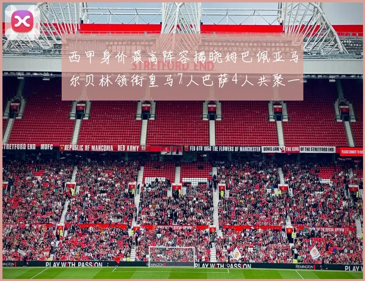 西甲身价最高阵容揭晓姆巴佩亚马尔贝林领衔皇马7人巴萨4人共聚一堂