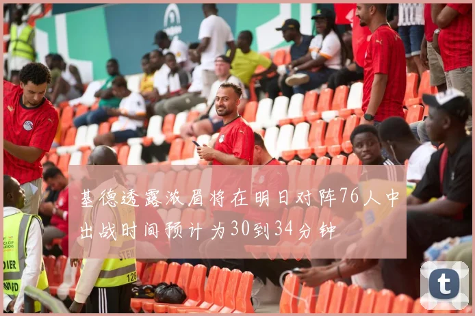 基德透露浓眉将在明日对阵76人中出战时间预计为30到34分钟