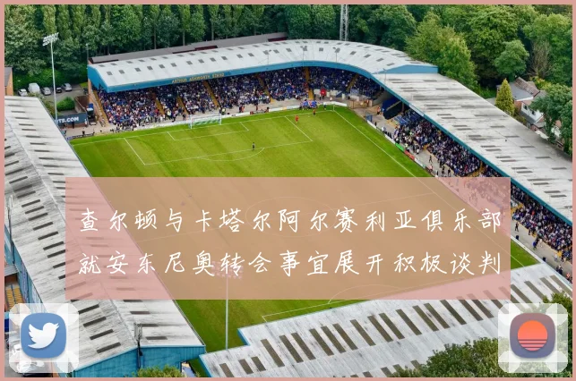 查尔顿与卡塔尔阿尔赛利亚俱乐部就安东尼奥转会事宜展开积极谈判