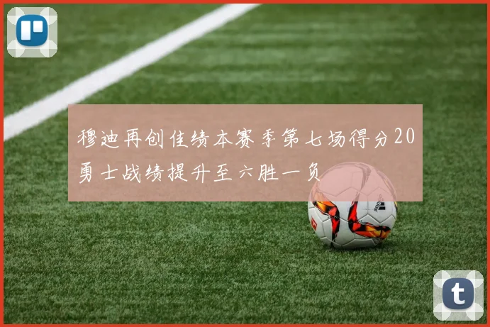 穆迪再创佳绩本赛季第七场得分20勇士战绩提升至六胜一负