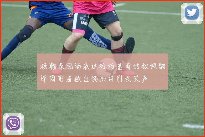 杨瀚森现场表达对约基奇的钦佩翻译因害羞被当场批评引发笑声
