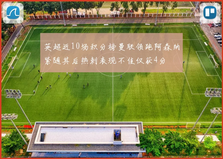 英超近10场积分榜曼联领跑阿森纳紧随其后热刺表现不佳仅获4分