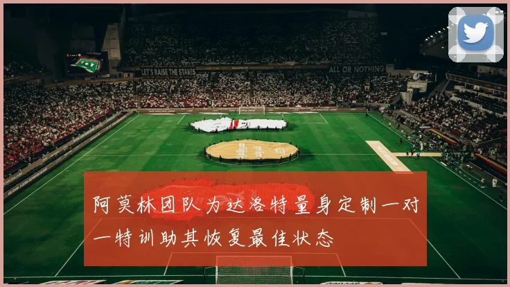 阿莫林团队为达洛特量身定制一对一特训助其恢复最佳状态