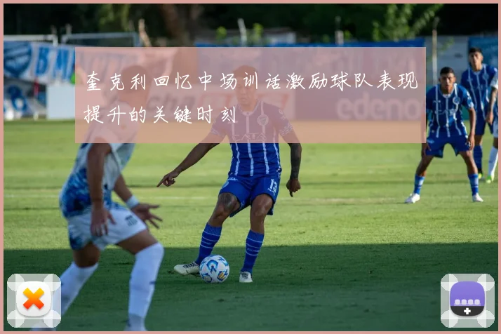 奎克利回忆中场训话激励球队表现提升的关键时刻