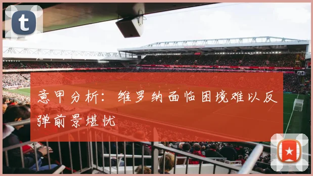 意甲分析：维罗纳面临困境难以反弹前景堪忧