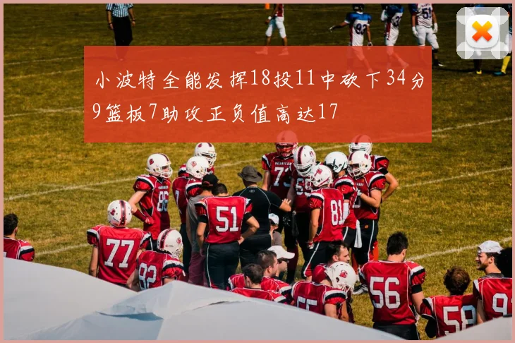 小波特全能发挥18投11中砍下34分9篮板7助攻正负值高达17